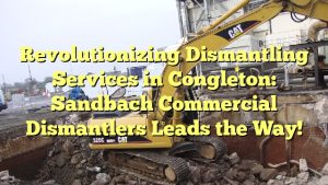 Revolutionizing Dismantling Services in Congleton: Sandbach Commercial Dismantlers Leads the Way!